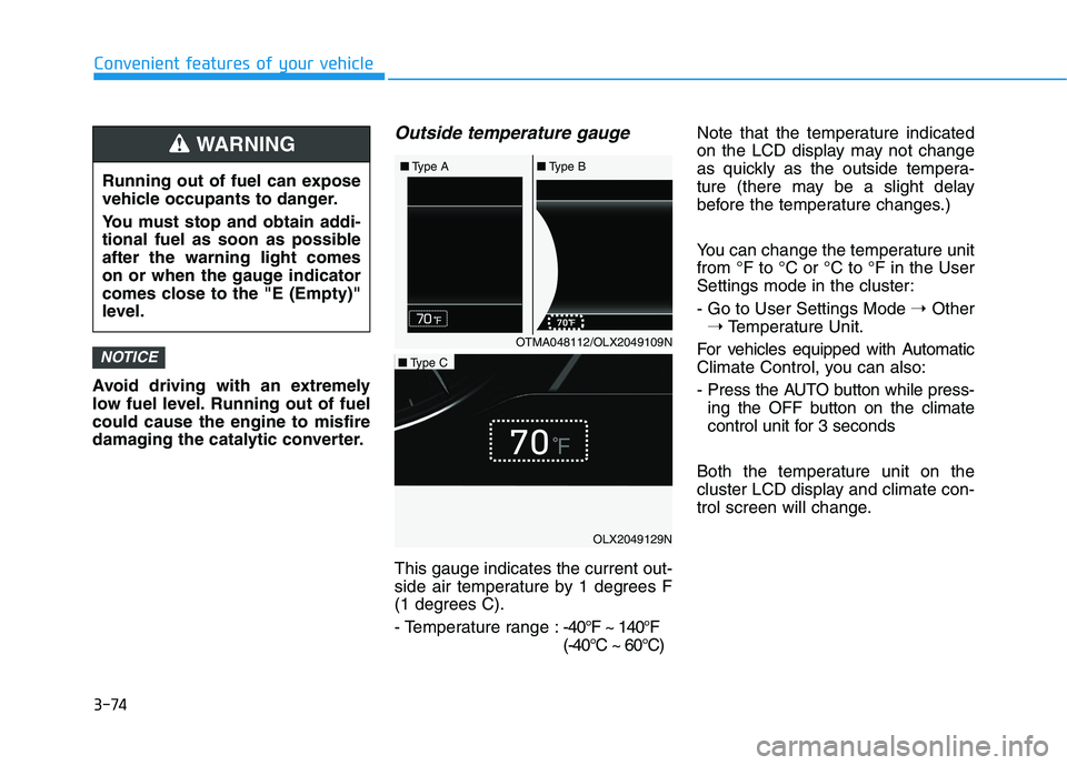 HYUNDAI PALISADE 2021 Owners Manual 3-74
Convenient features of your vehicle
Avoid driving with an extremely
low fuel level. Running out of fuel
could cause the engine to misfire
damaging the catalytic converter.
Outside temperature gau HYUNDAI PALISADE 2021 Owners Manual 3-74
Convenient features of your vehicle
Avoid driving with an extremely
low fuel level. Running out of fuel
could cause the engine to misfire
damaging the catalytic converter.
Outside temperature gau