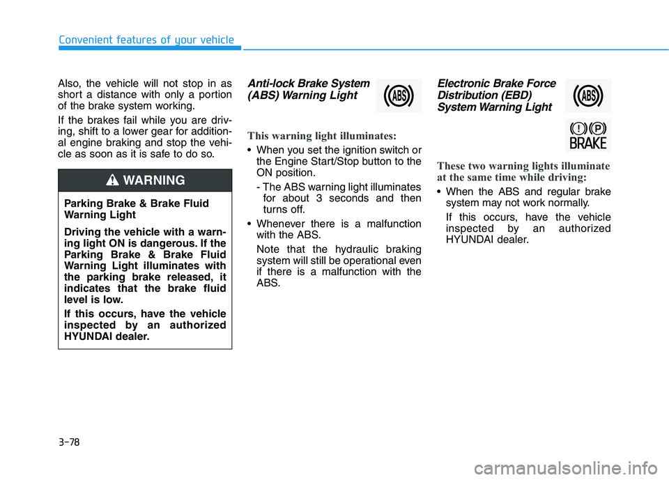 HYUNDAI PALISADE 2021 Owners Manual 3-78
Convenient features of your vehicle
Also, the vehicle will not stop in as
short a distance with only a portion
of the brake system working.
If the brakes fail while you are driv-
ing, shift to a HYUNDAI PALISADE 2021 Owners Manual 3-78
Convenient features of your vehicle
Also, the vehicle will not stop in as
short a distance with only a portion
of the brake system working.
If the brakes fail while you are driv-
ing, shift to a