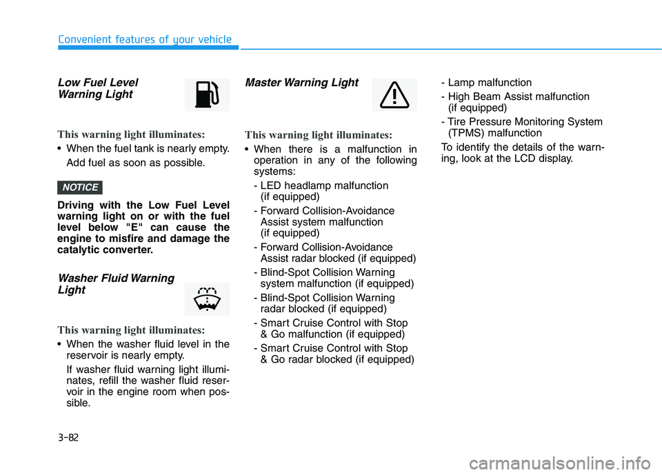 HYUNDAI PALISADE 2021  Owners Manual 3-82
Convenient features of your vehicle
Low Fuel Level
Warning Light
This warning light illuminates:
 When the fuel tank is nearly empty.
Add fuel as soon as possible.
Driving with the Low Fuel Level