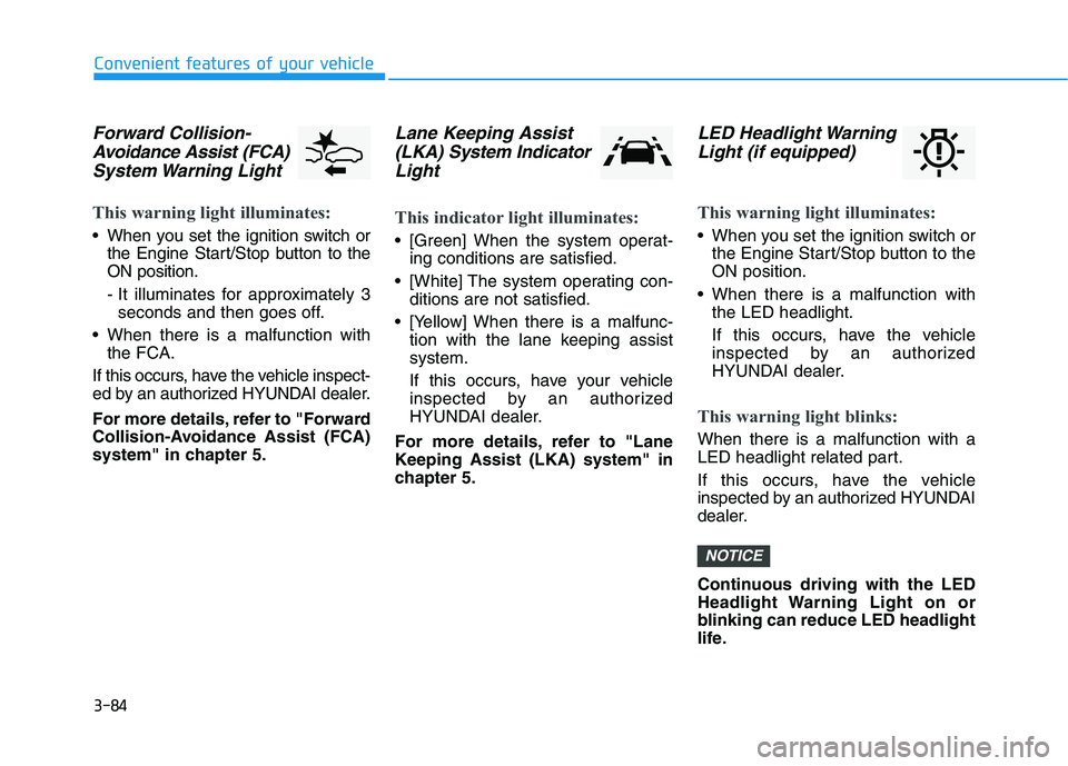 HYUNDAI PALISADE 2021 Owners Manual 3-84
Convenient features of your vehicle
Forward Collision-
Avoidance Assist (FCA)
System Warning Light
This warning light illuminates:
When you set the ignition switch or
the Engine Start/Stop but HYUNDAI PALISADE 2021 Owners Manual 3-84
Convenient features of your vehicle
Forward Collision-
Avoidance Assist (FCA)
System Warning Light
This warning light illuminates:
When you set the ignition switch or
the Engine Start/Stop but