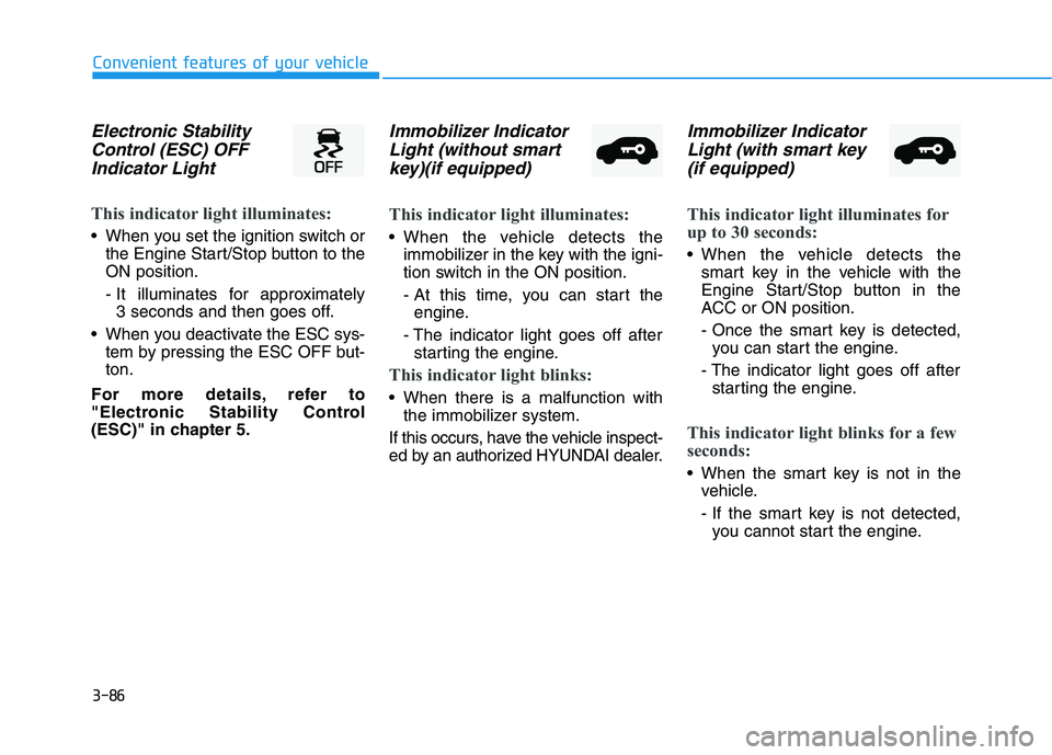 HYUNDAI PALISADE 2021 Owners Manual 3-86
Convenient features of your vehicle
Electronic Stability
Control (ESC) OFF
Indicator Light
This indicator light illuminates:
When you set the ignition switch or
the Engine Start/Stop button to HYUNDAI PALISADE 2021 Owners Manual 3-86
Convenient features of your vehicle
Electronic Stability
Control (ESC) OFF
Indicator Light
This indicator light illuminates:
When you set the ignition switch or
the Engine Start/Stop button to