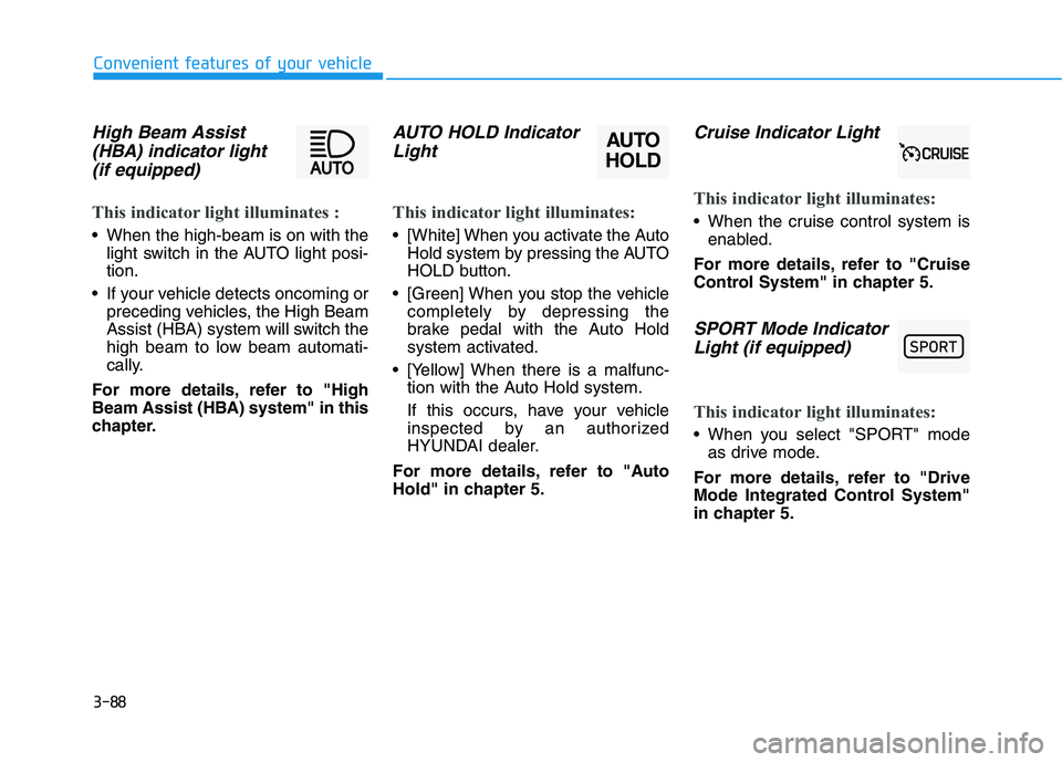 HYUNDAI PALISADE 2021 Owners Manual 3-88
Convenient features of your vehicle
High Beam Assist
(HBA) indicator light
(if equipped)
This indicator light illuminates :
When the high-beam is on with the
light switch in the AUTO light posi- HYUNDAI PALISADE 2021 Owners Manual 3-88
Convenient features of your vehicle
High Beam Assist
(HBA) indicator light
(if equipped)
This indicator light illuminates :
When the high-beam is on with the
light switch in the AUTO light posi-