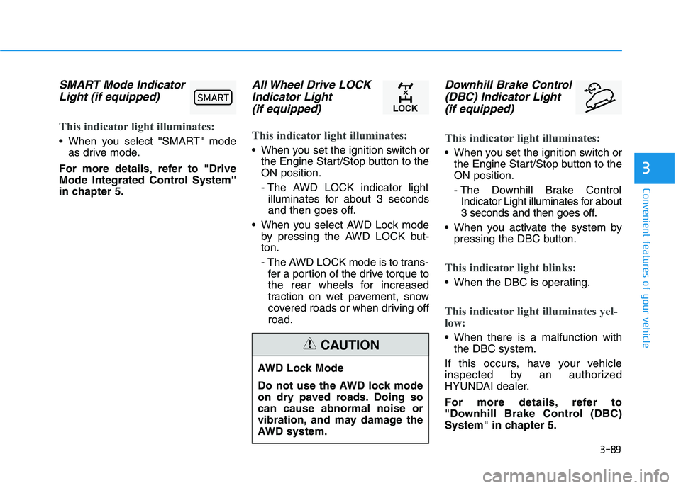 HYUNDAI PALISADE 2021 Owners Manual 3-89
Convenient features of your vehicle
3
SMART Mode Indicator
Light (if equipped)
This indicator light illuminates:
When you select SMART" mode
as drive mode.
For more details, refer to "Drive
HYUNDAI PALISADE 2021 Owners Manual 3-89
Convenient features of your vehicle
3
SMART Mode Indicator
Light (if equipped)
This indicator light illuminates:
When you select SMART" mode
as drive mode.
For more details, refer to "Drive