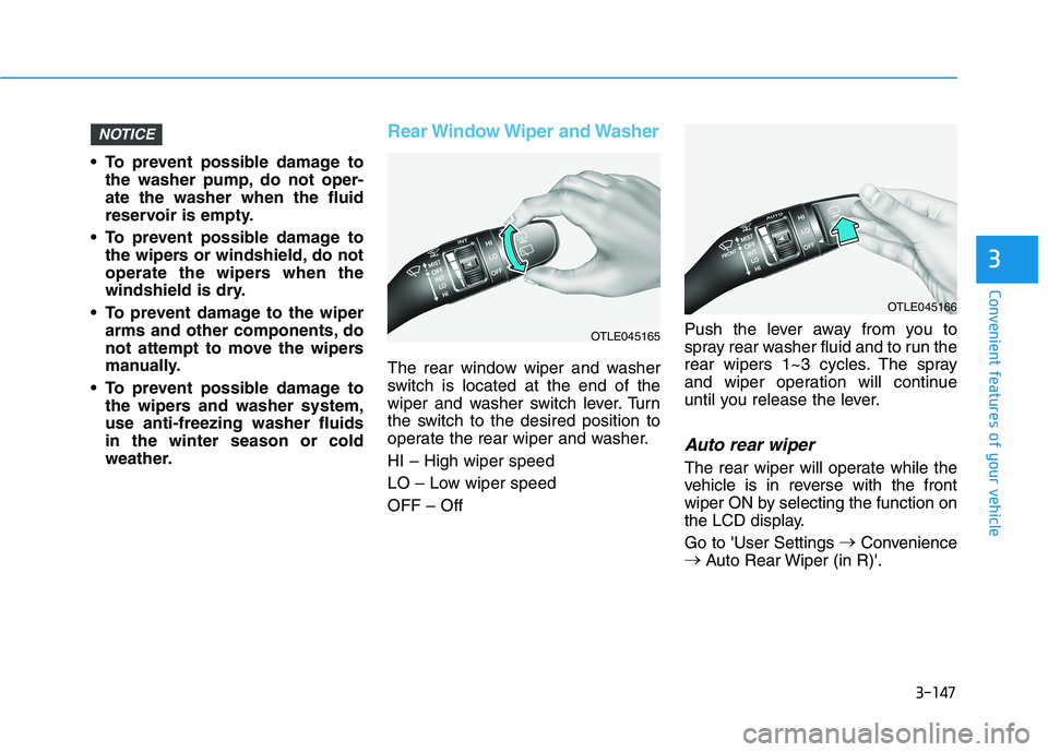 HYUNDAI PALISADE 2021  Owners Manual 3-147
Convenient features of your vehicle
3
 To prevent possible damage to
the washer pump, do not oper-
ate the washer when the fluid
reservoir is empty.
 To prevent possible damage to
the wipers or 
