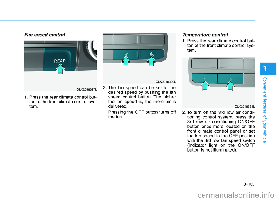 HYUNDAI PALISADE 2021  Owners Manual 3-165
Convenient features of your vehicle
3
Fan speed control
1. Press the rear climate control but-
ton of the front climate control sys-
tem.2. The fan speed can be set to the
desired speed by pushi