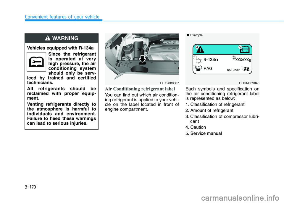 HYUNDAI PALISADE 2021  Owners Manual 3-170
Convenient features of your vehicle
Air Conditioning refrigerant label
You can find out which air condition-
ing refrigerant is applied to your vehi-
cle on the label located in front of
engine 