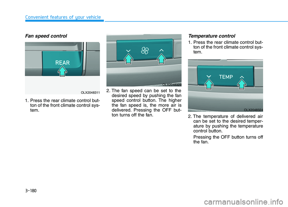 HYUNDAI PALISADE 2021 Owners Manual 3-180
Convenient features of your vehicle
Fan speed control
1. Press the rear climate control but-
ton of the front climate control sys-
tem.2. The fan speed can be set to the
desired speed by pushing HYUNDAI PALISADE 2021 Owners Manual 3-180
Convenient features of your vehicle
Fan speed control
1. Press the rear climate control but-
ton of the front climate control sys-
tem.2. The fan speed can be set to the
desired speed by pushing