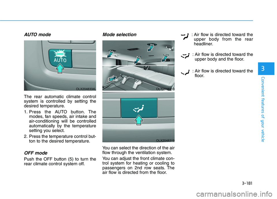 HYUNDAI PALISADE 2021 Owners Manual 3-181
Convenient features of your vehicle
3
AUTO mode
The rear automatic climate control
system is controlled by setting the
desired temperature.
1. Press the AUTO button. The
modes, fan speeds, air i HYUNDAI PALISADE 2021 Owners Manual 3-181
Convenient features of your vehicle
3
AUTO mode
The rear automatic climate control
system is controlled by setting the
desired temperature.
1. Press the AUTO button. The
modes, fan speeds, air i
