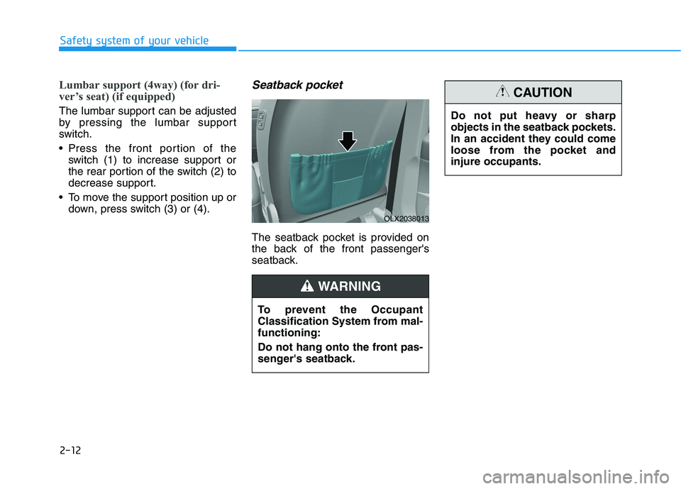 HYUNDAI PALISADE 2021 Owners Manual 2-12
Safety system of your vehicle
Lumbar support (4way) (for dri-
ver’s seat) (if equipped)
The lumbar support can be adjusted
by pressing the lumbar support
switch.
 Press the front portion of the