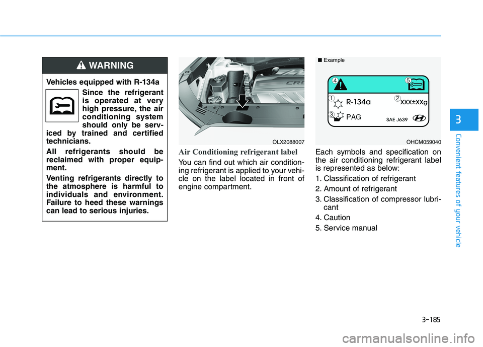 HYUNDAI PALISADE 2021 Owners Manual 3-185
Convenient features of your vehicle
3
Air Conditioning refrigerant label
You can find out which air condition-
ing refrigerant is applied to your vehi-
cle on the label located in front of
engin HYUNDAI PALISADE 2021 Owners Manual 3-185
Convenient features of your vehicle
3
Air Conditioning refrigerant label
You can find out which air condition-
ing refrigerant is applied to your vehi-
cle on the label located in front of
engin