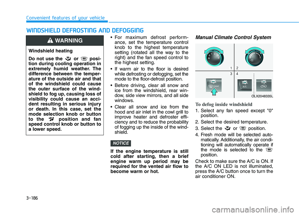 HYUNDAI PALISADE 2021 Owners Manual 3-186
Convenient features of your vehicle
For maximum defrost perform-
ance, set the temperature control
knob to the highest temperature
setting (rotated all the way to the
right) and the fan speed c HYUNDAI PALISADE 2021 Owners Manual 3-186
Convenient features of your vehicle
For maximum defrost perform-
ance, set the temperature control
knob to the highest temperature
setting (rotated all the way to the
right) and the fan speed c