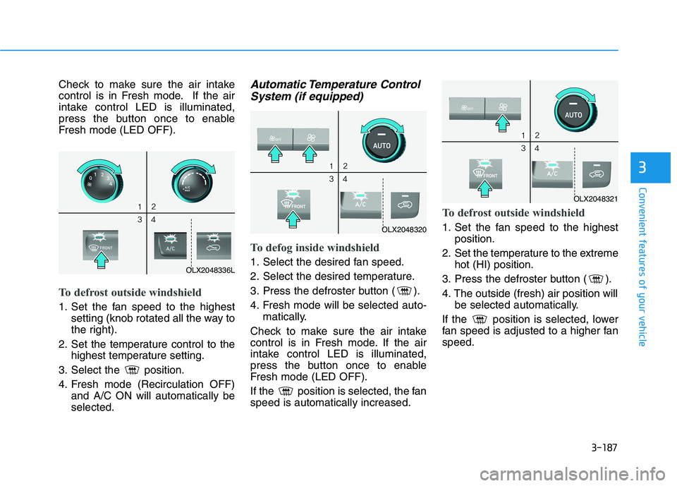 HYUNDAI PALISADE 2021 Owners Manual 3-187
Convenient features of your vehicle
3
Check to make sure the air intake
control is in Fresh mode. If the air
intake control LED is illuminated,
press the button once to enable
Fresh mode (LED OF HYUNDAI PALISADE 2021 Owners Manual 3-187
Convenient features of your vehicle
3
Check to make sure the air intake
control is in Fresh mode. If the air
intake control LED is illuminated,
press the button once to enable
Fresh mode (LED OF