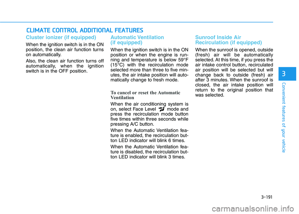 HYUNDAI PALISADE 2021 Owners Manual 3-191
Convenient features of your vehicle
3
Cluster ionizer (if equipped)
When the ignition switch is in the ON
position, the clean air function turns
on automatically.
Also, the clean air function tu HYUNDAI PALISADE 2021 Owners Manual 3-191
Convenient features of your vehicle
3
Cluster ionizer (if equipped)
When the ignition switch is in the ON
position, the clean air function turns
on automatically.
Also, the clean air function tu