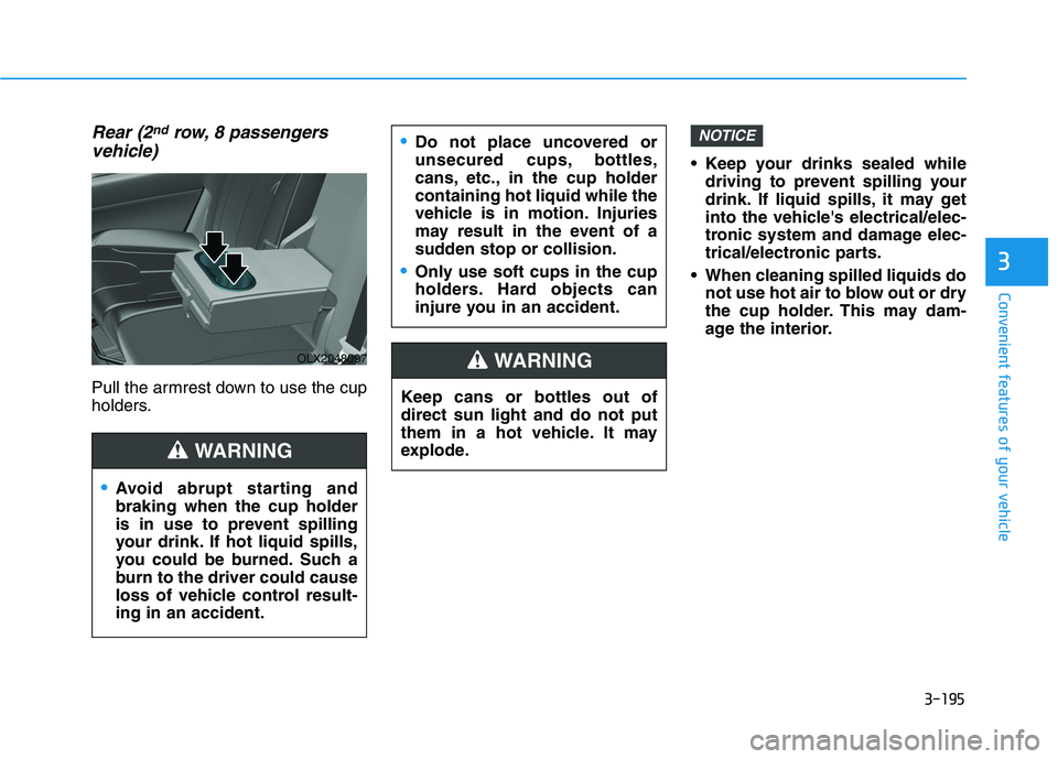 HYUNDAI PALISADE 2021 Owners Manual 3-195
Convenient features of your vehicle
3
Rear (2ndrow, 8 passengers
vehicle)
Pull the armrest down to use the cup
holders. Keep your drinks sealed while
driving to prevent spilling your
drink. If l HYUNDAI PALISADE 2021 Owners Manual 3-195
Convenient features of your vehicle
3
Rear (2ndrow, 8 passengers
vehicle)
Pull the armrest down to use the cup
holders. Keep your drinks sealed while
driving to prevent spilling your
drink. If l