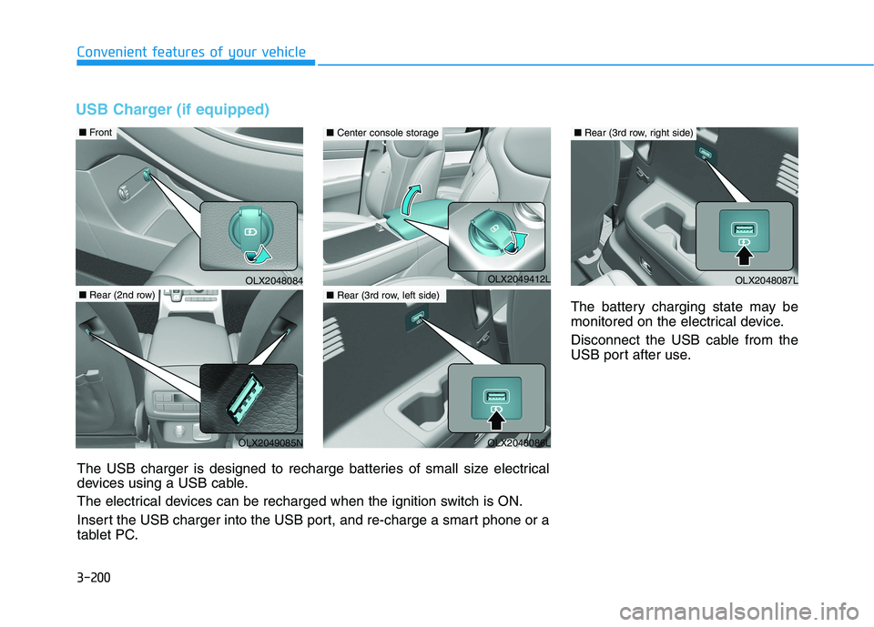 HYUNDAI PALISADE 2021 Owners Manual 3-200
Convenient features of your vehicle
USB Charger (if equipped)
The battery charging state may be
monitored on the electrical device.
Disconnect the USB cable from the
USB port after use.
OLX20480 HYUNDAI PALISADE 2021 Owners Manual 3-200
Convenient features of your vehicle
USB Charger (if equipped)
The battery charging state may be
monitored on the electrical device.
Disconnect the USB cable from the
USB port after use.
OLX20480