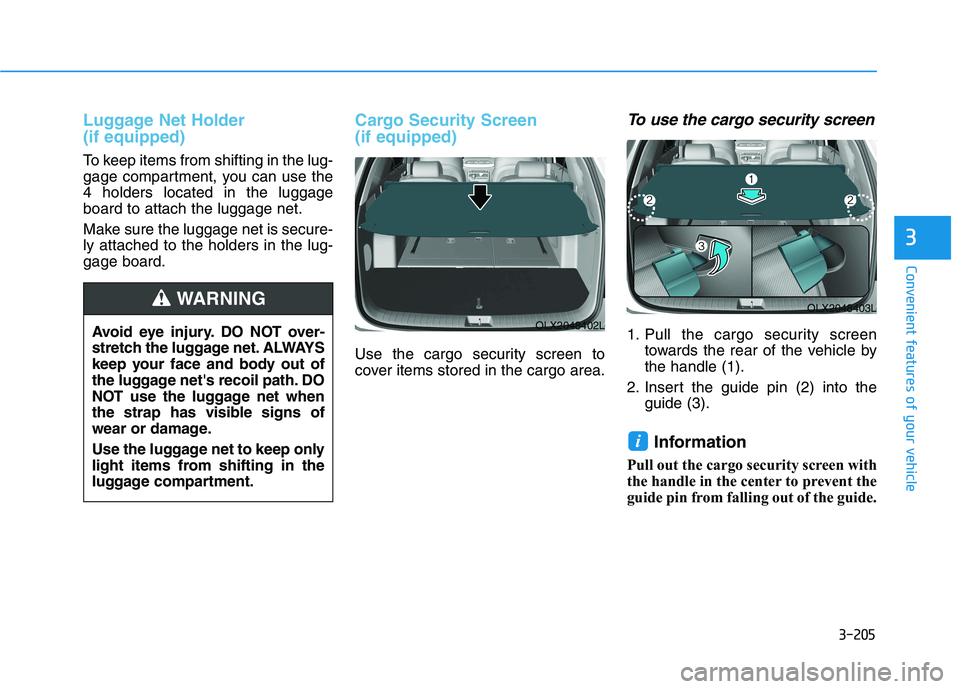 HYUNDAI PALISADE 2021  Owners Manual 3-205
Convenient features of your vehicle
3
Luggage Net Holder 
(if equipped)
To keep items from shifting in the lug-
gage compartment, you can use the
4 holders located in the luggage
board to attach