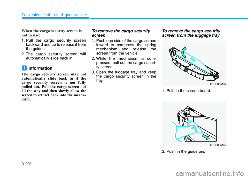 HYUNDAI PALISADE 2021  Owners Manual 3-206
Convenient features of your vehicle
When the cargo security screen is
not in use:
1. Pull the cargo security screen
backward and up to release it from
the guides.
2. The cargo security screen wi