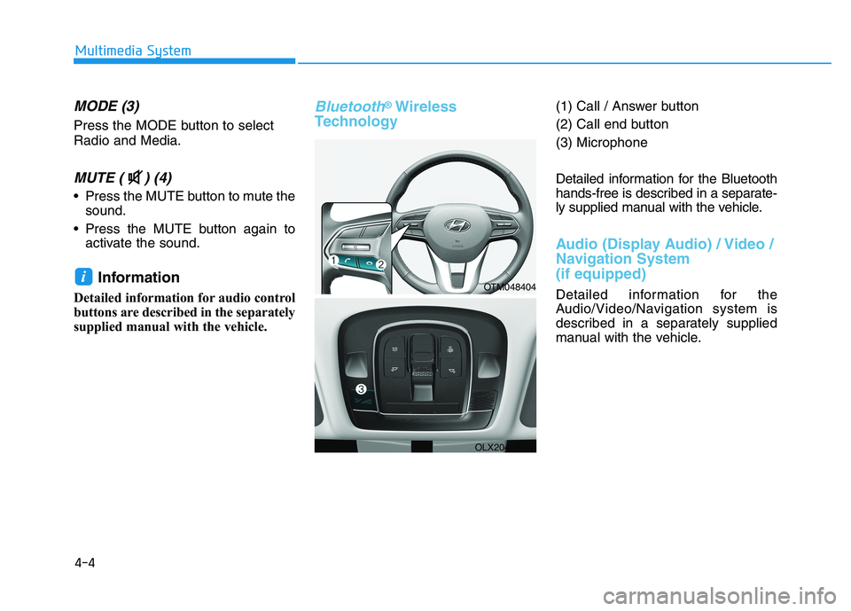 HYUNDAI PALISADE 2021  Owners Manual 4-4
Multimedia System
MODE (3)
Press the MODE button to select
Radio and Media.
MUTE ( ) (4) 
 Press the MUTE button to mute the
sound.
 Press the MUTE button again to
activate the sound.
Information 