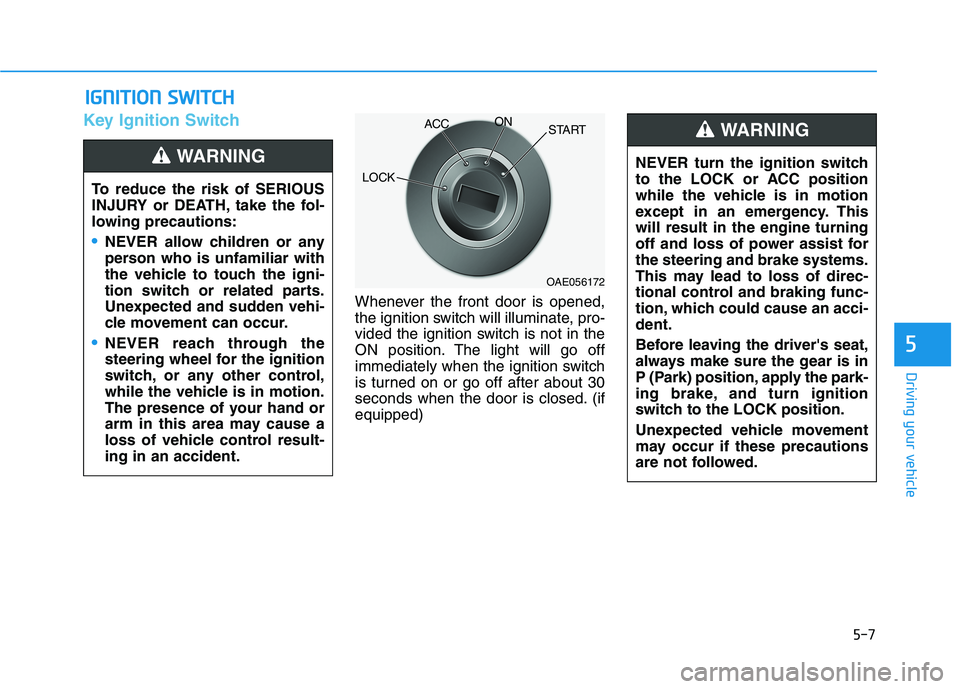 HYUNDAI PALISADE 2021  Owners Manual 5-7
Driving your vehicle
5
Key Ignition Switch
Whenever the front door is opened,
the ignition switch will illuminate, pro-
vided the ignition switch is not in the
ON position. The light will go off
i