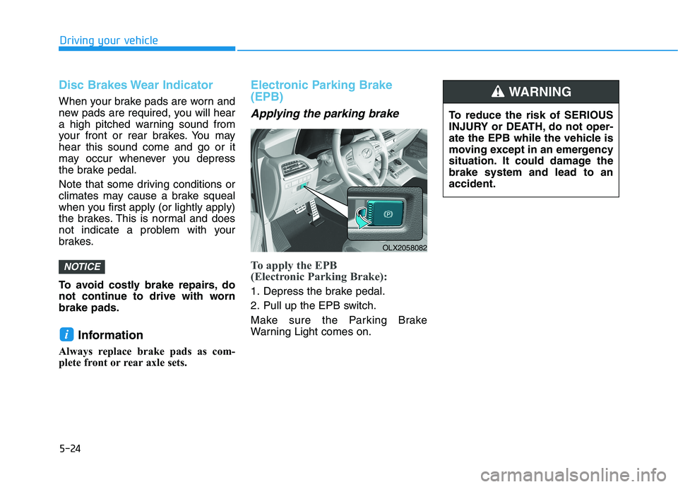 HYUNDAI PALISADE 2021  Owners Manual 5-24
Driving your vehicle
Disc Brakes Wear Indicator
When your brake pads are worn and
new pads are required, you will hear
a high pitched warning sound from
your front or rear brakes. You may
hear th