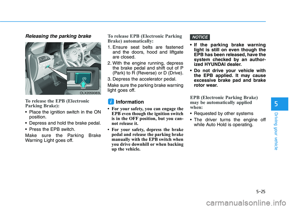 HYUNDAI PALISADE 2021  Owners Manual 5-25
Driving your vehicle
5
Releasing the parking brake
To release the EPB (Electronic
Parking Brake):
• Place the ignition switch in the ON
position.
 Depress and hold the brake pedal.
 Press the E