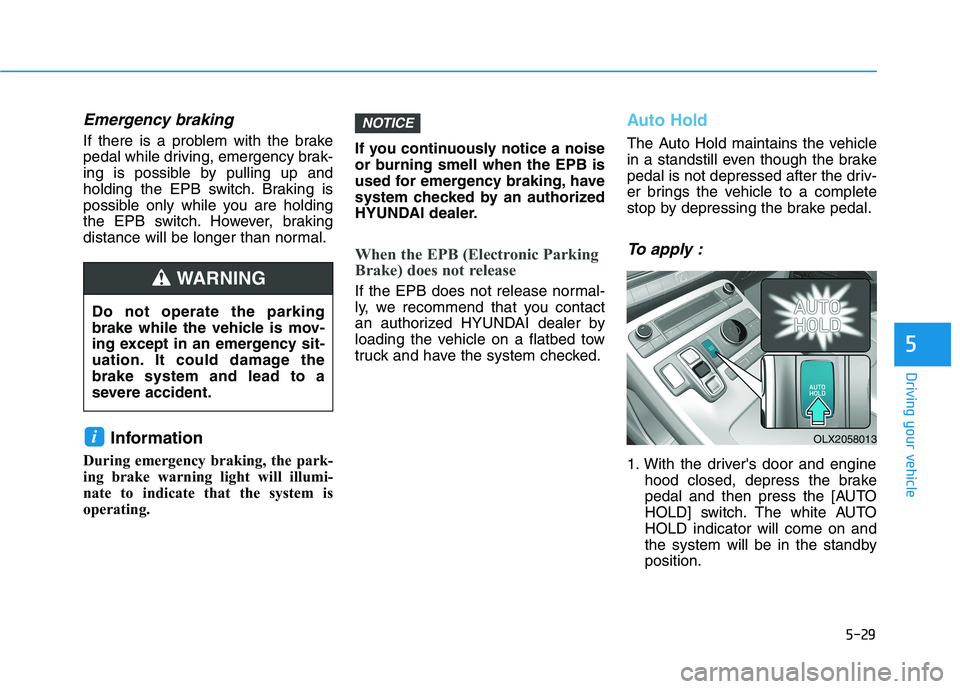 HYUNDAI PALISADE 2021  Owners Manual 5-29
Driving your vehicle
5
Emergency braking
If there is a problem with the brake
pedal while driving, emergency brak-
ing is possible by pulling up and
holding the EPB switch. Braking is
possible on