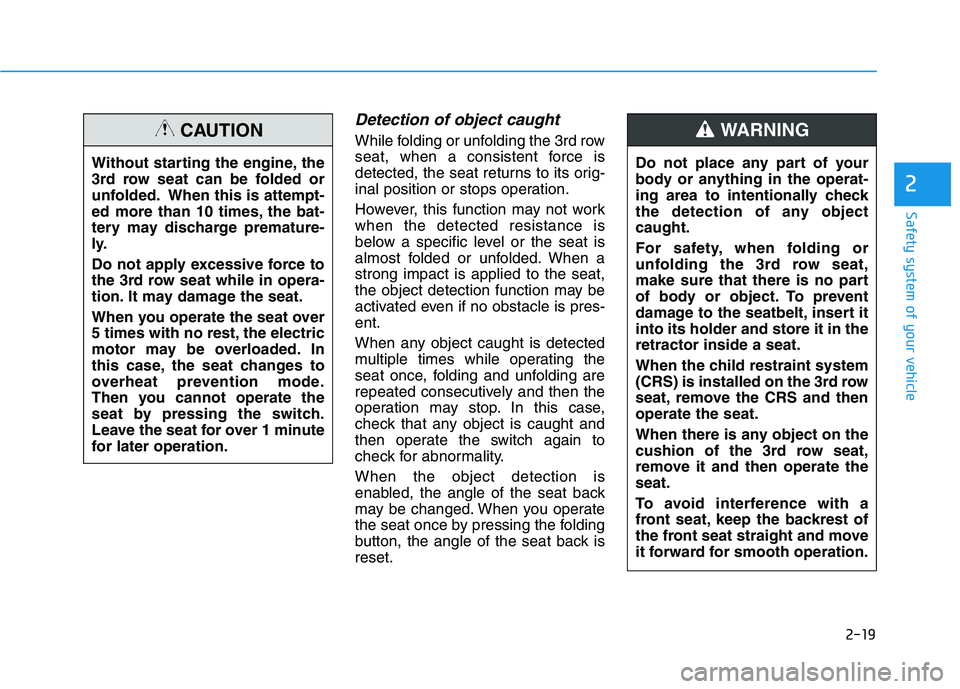 HYUNDAI PALISADE 2021  Owners Manual 2-19
Safety system of your vehicle
2
Detection of object caught
While folding or unfolding the 3rd row
seat, when a consistent force is
detected, the seat returns to its orig-
inal position or stops o