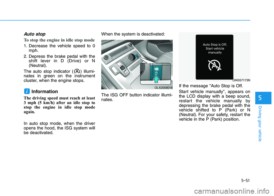 HYUNDAI PALISADE 2021  Owners Manual 5-51
Driving your vehicle
5
Auto stop
To stop the engine in idle stop mode
1. Decrease the vehicle speed to 0
mph.
2. Depress the brake pedal with the
shift lever in D (Drive) or N
(Neutral).
The auto