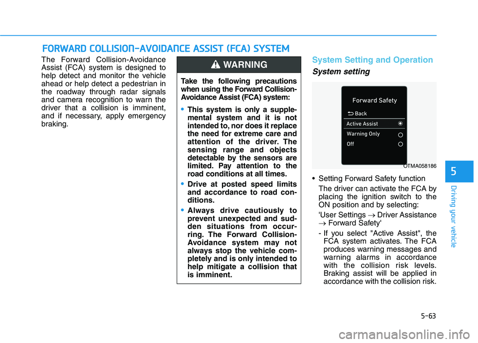 HYUNDAI PALISADE 2021  Owners Manual 5-63
Driving your vehicle
5
The Forward Collision-Avoidance
Assist (FCA) system is designed to
help detect and monitor the vehicle
ahead or help detect a pedestrian in
the roadway through radar signal
