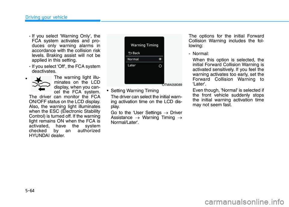 HYUNDAI PALISADE 2021  Owners Manual 5-64
Driving your vehicle
- If you select Warning Only, the
FCA system activates and pro-
duces only warning alarms in
accordance with the collision risk
levels. Braking assist will not be
applied i