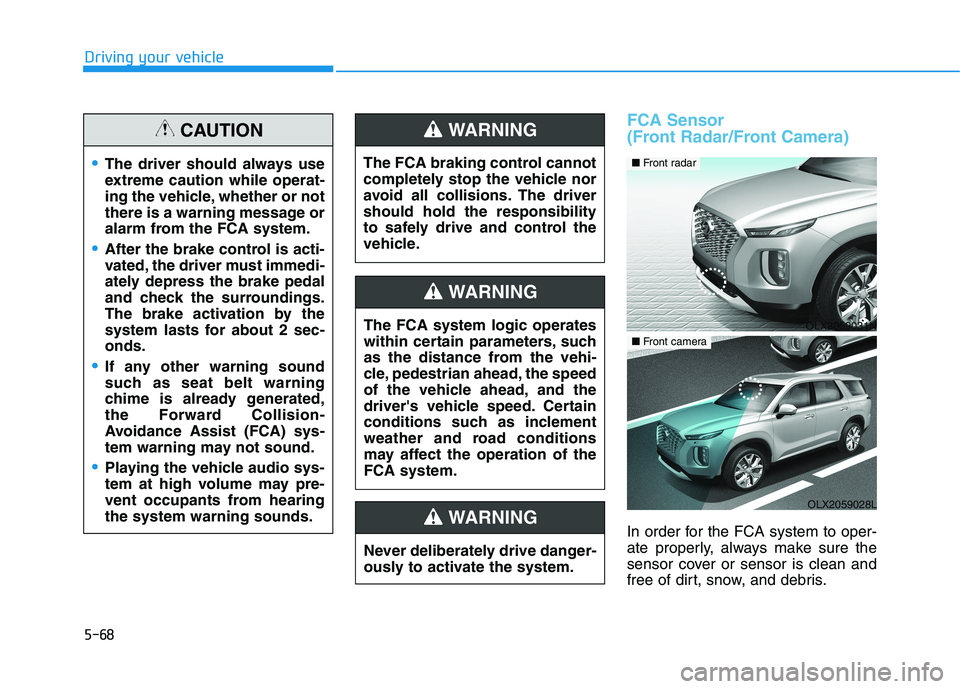 HYUNDAI PALISADE 2021  Owners Manual 5-68
Driving your vehicle
FCA Sensor 
(Front Radar/Front Camera)
In order for the FCA system to oper-
ate properly, always make sure the
sensor cover or sensor is clean and
free of dirt, snow, and deb