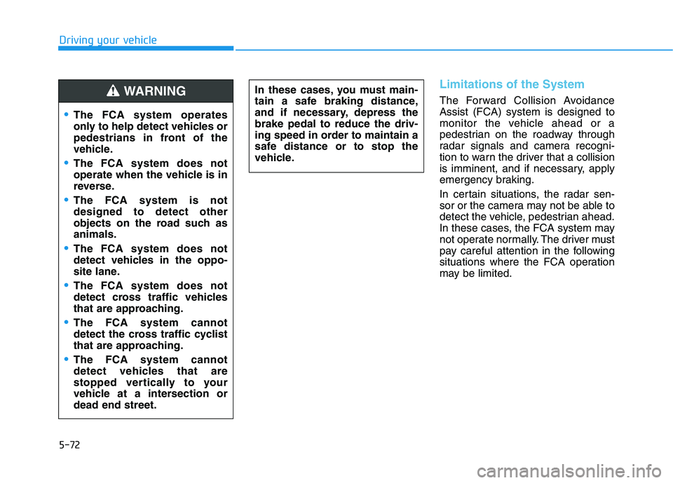 HYUNDAI PALISADE 2021 Owners Manual 5-72
Driving your vehicle
Limitations of the System
The Forward Collision Avoidance
Assist (FCA) system is designed to
monitor the vehicle ahead or a
pedestrian on the roadway through
radar signals an HYUNDAI PALISADE 2021 Owners Manual 5-72
Driving your vehicle
Limitations of the System
The Forward Collision Avoidance
Assist (FCA) system is designed to
monitor the vehicle ahead or a
pedestrian on the roadway through
radar signals an