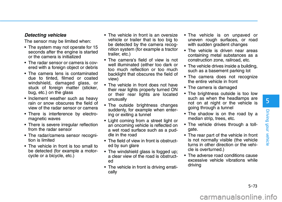 HYUNDAI PALISADE 2021 Owners Manual 5-73
Driving your vehicle
5
Detecting vehicles
The sensor may be limited when:
The system may not operate for 15
seconds after the engine is started
or the camera is initialized
The radar sensor or HYUNDAI PALISADE 2021 Owners Manual 5-73
Driving your vehicle
5
Detecting vehicles
The sensor may be limited when:
The system may not operate for 15
seconds after the engine is started
or the camera is initialized
The radar sensor or