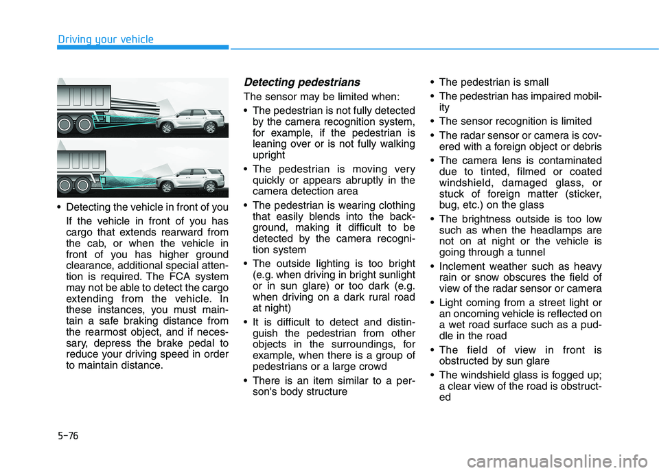 HYUNDAI PALISADE 2021 Owners Manual 5-76
Driving your vehicle
Detecting the vehicle in front of you
If the vehicle in front of you has
cargo that extends rearward from
the cab, or when the vehicle in
front of you has higher ground
clea HYUNDAI PALISADE 2021 Owners Manual 5-76
Driving your vehicle
Detecting the vehicle in front of you
If the vehicle in front of you has
cargo that extends rearward from
the cab, or when the vehicle in
front of you has higher ground
clea
