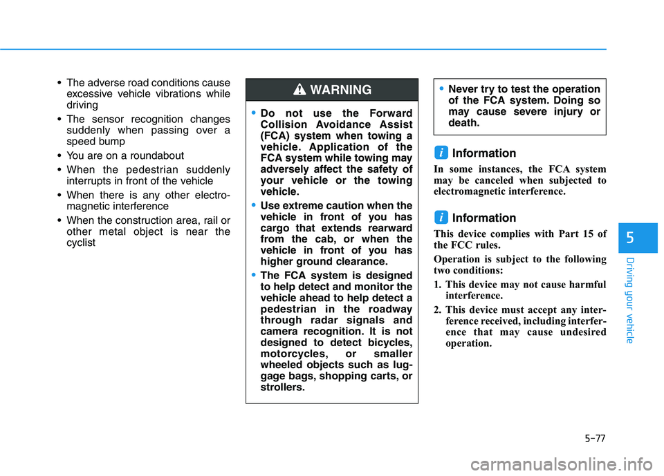 HYUNDAI PALISADE 2021 Owners Manual 5-77
Driving your vehicle
5
The adverse road conditions cause
excessive vehicle vibrations while
driving
The sensor recognition changes
suddenly when passing over a
speed bump
You are on a roundabo HYUNDAI PALISADE 2021 Owners Manual 5-77
Driving your vehicle
5
The adverse road conditions cause
excessive vehicle vibrations while
driving
The sensor recognition changes
suddenly when passing over a
speed bump
You are on a roundabo