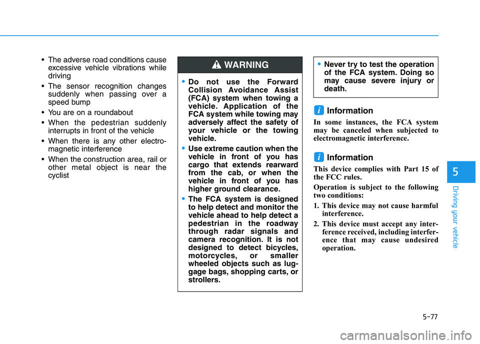 HYUNDAI PALISADE 2021  Owners Manual 5-77
Driving your vehicle
5
 The adverse road conditions cause
excessive vehicle vibrations while
driving
 The sensor recognition changes
suddenly when passing over a
speed bump
 You are on a roundabo