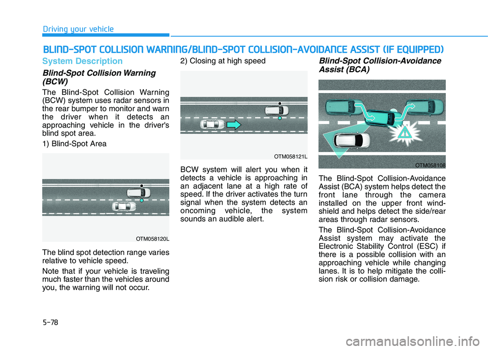 HYUNDAI PALISADE 2021 Owners Manual 5-78
Driving your vehicle
System Description
Blind-Spot Collision Warning
(BCW)
The Blind-Spot Collision Warning
(BCW) system uses radar sensors in
the rear bumper to monitor and warn
the driver when HYUNDAI PALISADE 2021 Owners Manual 5-78
Driving your vehicle
System Description
Blind-Spot Collision Warning
(BCW)
The Blind-Spot Collision Warning
(BCW) system uses radar sensors in
the rear bumper to monitor and warn
the driver when