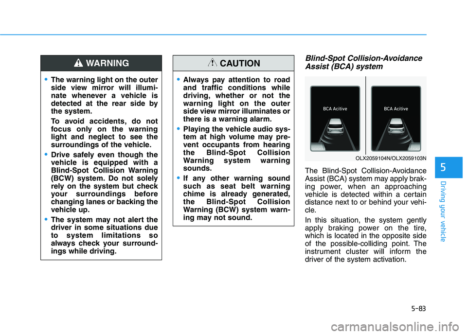 HYUNDAI PALISADE 2021 Owners Manual 5-83
Driving your vehicle
5
Blind-Spot Collision-Avoidance
Assist (BCA) system
The Blind-Spot Collision-Avoidance
Assist (BCA) system may apply brak-
ing power, when an approaching
vehicle is detected HYUNDAI PALISADE 2021 Owners Manual 5-83
Driving your vehicle
5
Blind-Spot Collision-Avoidance
Assist (BCA) system
The Blind-Spot Collision-Avoidance
Assist (BCA) system may apply brak-
ing power, when an approaching
vehicle is detected