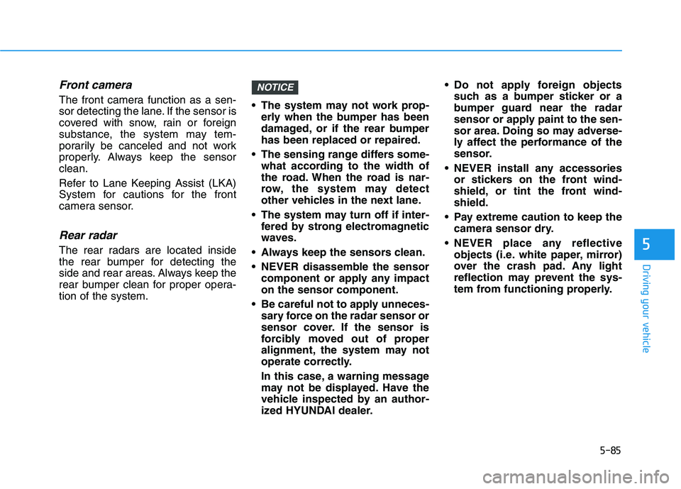 HYUNDAI PALISADE 2021 Owners Manual 5-85
Driving your vehicle
5
Front camera
The front camera function as a sen-
sor detecting the lane. If the sensor is
covered with snow, rain or foreign
substance, the system may tem-
porarily be canc HYUNDAI PALISADE 2021 Owners Manual 5-85
Driving your vehicle
5
Front camera
The front camera function as a sen-
sor detecting the lane. If the sensor is
covered with snow, rain or foreign
substance, the system may tem-
porarily be canc