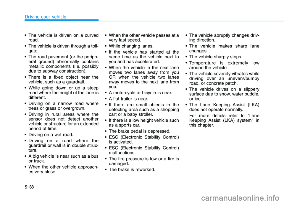 HYUNDAI PALISADE 2021  Owners Manual 5-88
Driving your vehicle
 The vehicle is driven on a curved
road.
 The vehicle is driven through a toll-
gate.
 The road pavement (or the periph-
eral ground) abnormally contains
metallic components 