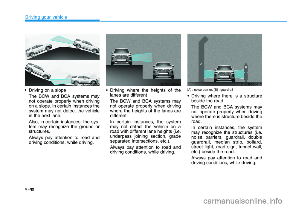 HYUNDAI PALISADE 2021 Owners Manual 5-90
Driving your vehicle
Driving on a slope
The BCW and BCA systems may
not operate properly when driving
on a slope. In certain instances the
system may not detect the vehicle
in the next lane.
Als HYUNDAI PALISADE 2021 Owners Manual 5-90
Driving your vehicle
Driving on a slope
The BCW and BCA systems may
not operate properly when driving
on a slope. In certain instances the
system may not detect the vehicle
in the next lane.
Als