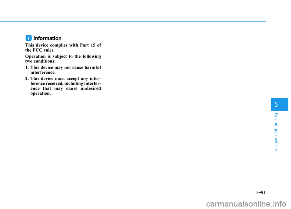 HYUNDAI PALISADE 2021 Owners Manual 5-91
Driving your vehicle
5
Information
This device complies with Part 15 of
the FCC rules.
Operation is subject to the following
two conditions:
1. This device may not cause harmful
interference.
2. HYUNDAI PALISADE 2021 Owners Manual 5-91
Driving your vehicle
5
Information
This device complies with Part 15 of
the FCC rules.
Operation is subject to the following
two conditions:
1. This device may not cause harmful
interference.
2.