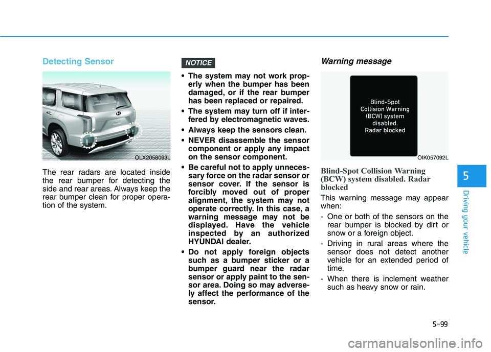 HYUNDAI PALISADE 2021  Owners Manual 5-99
Driving your vehicle
5
Detecting Sensor
The rear radars are located inside
the rear bumper for detecting the
side and rear areas. Always keep the
rear bumper clean for proper opera-
tion of the s