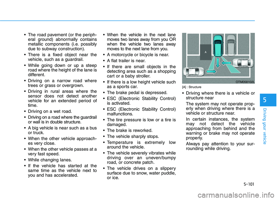 HYUNDAI PALISADE 2021  Owners Manual 5-101
Driving your vehicle
5
 The road pavement (or the periph-
eral ground) abnormally contains
metallic components (i.e. possibly
due to subway construction).
 There is a fixed object near the
vehic