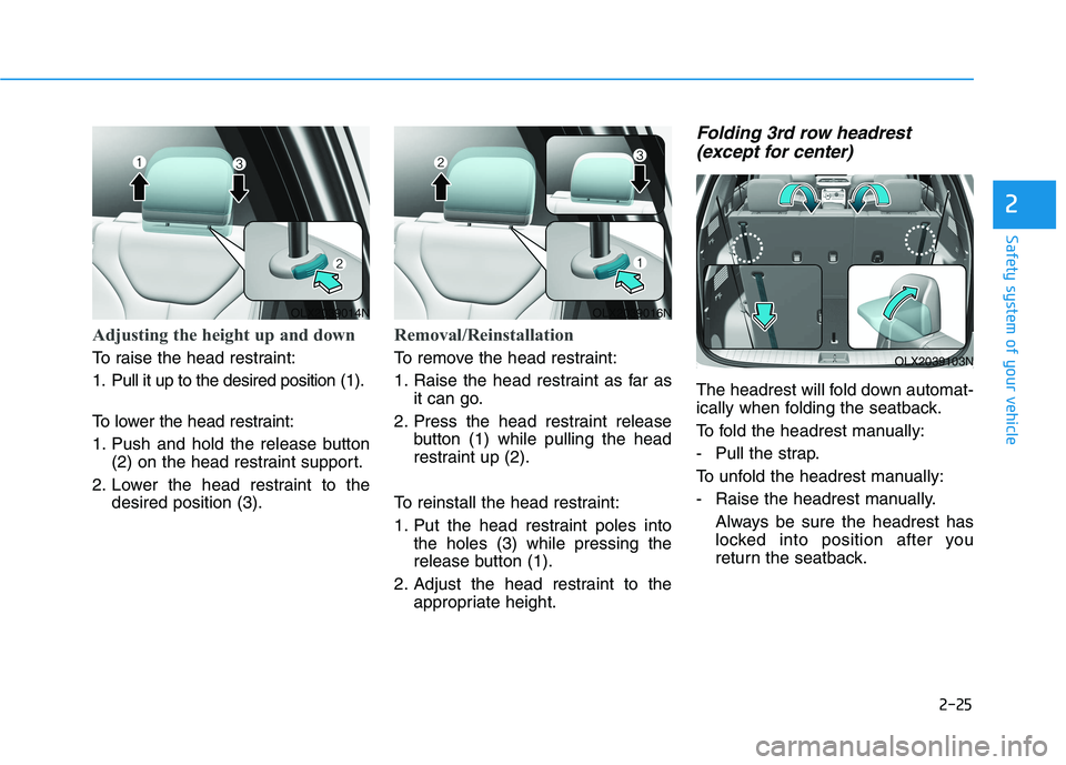 HYUNDAI PALISADE 2021 Service Manual 2-25
Safety system of your vehicle
2
Adjusting the height up and down
To raise the head restraint:
1. Pull it up to the desired position (1).
To lower the head restraint:
1. Push and hold the release HYUNDAI PALISADE 2021 Service Manual 2-25
Safety system of your vehicle
2
Adjusting the height up and down
To raise the head restraint:
1. Pull it up to the desired position (1).
To lower the head restraint:
1. Push and hold the release