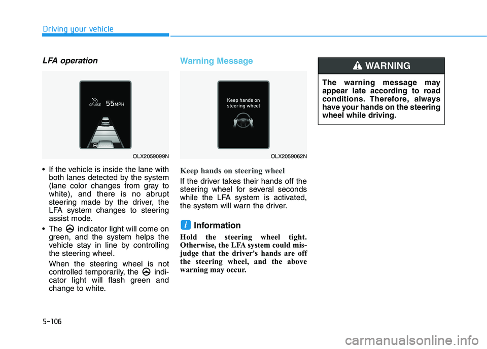 HYUNDAI PALISADE 2021 Owners Manual 5-106
Driving your vehicle
LFA operation
If the vehicle is inside the lane with
both lanes detected by the system
(lane color changes from gray to
white), and there is no abrupt
steering made by the HYUNDAI PALISADE 2021 Owners Manual 5-106
Driving your vehicle
LFA operation
If the vehicle is inside the lane with
both lanes detected by the system
(lane color changes from gray to
white), and there is no abrupt
steering made by the