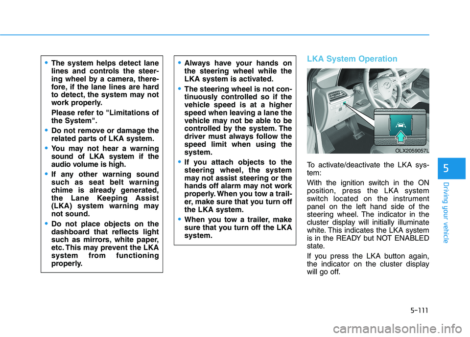 HYUNDAI PALISADE 2021 Owners Manual 5-111
Driving your vehicle
5
LKA System Operation
To activate/deactivate the LKA sys-
tem:
With the ignition switch in the ON
position, press the LKA system
switch located on the instrument
panel on t HYUNDAI PALISADE 2021 Owners Manual 5-111
Driving your vehicle
5
LKA System Operation
To activate/deactivate the LKA sys-
tem:
With the ignition switch in the ON
position, press the LKA system
switch located on the instrument
panel on t