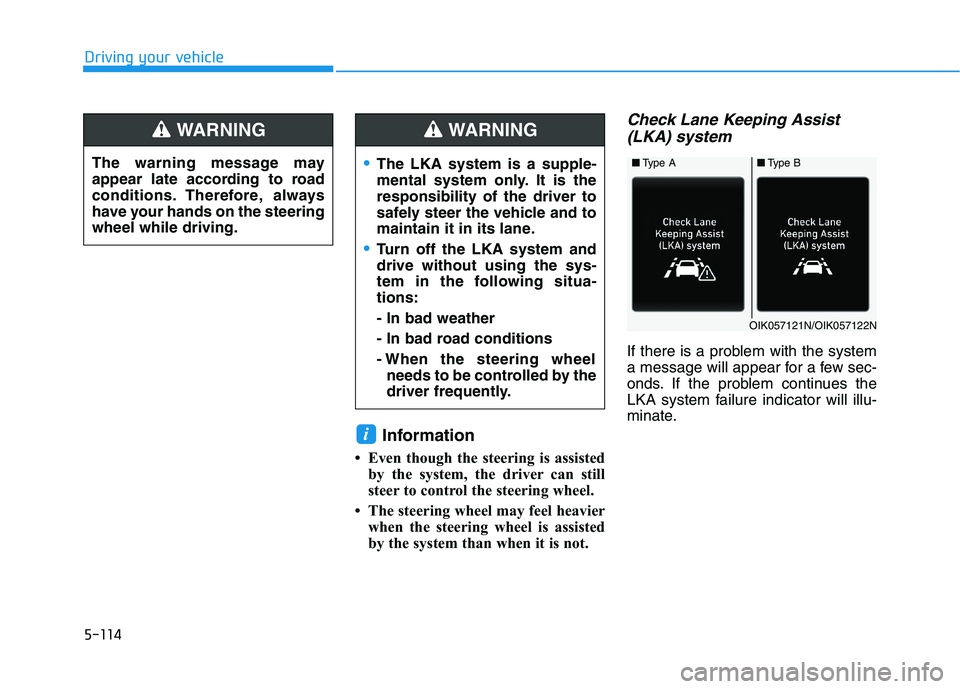 HYUNDAI PALISADE 2021 Owners Manual 5-114
Driving your vehicle
Information
• Even though the steering is assisted
by the system, the driver can still
steer to control the steering wheel.
• The steering wheel may feel heavier
when t HYUNDAI PALISADE 2021 Owners Manual 5-114
Driving your vehicle
Information
• Even though the steering is assisted
by the system, the driver can still
steer to control the steering wheel.
• The steering wheel may feel heavier
when t