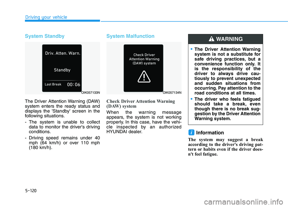 HYUNDAI PALISADE 2021 Owners Manual 5-120
Driving your vehicle
System Standby
The Driver Attention Warning (DAW)
system enters the ready status and
displays the Standby screen in the
following situations.
- The system is unable to col HYUNDAI PALISADE 2021 Owners Manual 5-120
Driving your vehicle
System Standby
The Driver Attention Warning (DAW)
system enters the ready status and
displays the Standby screen in the
following situations.
- The system is unable to col