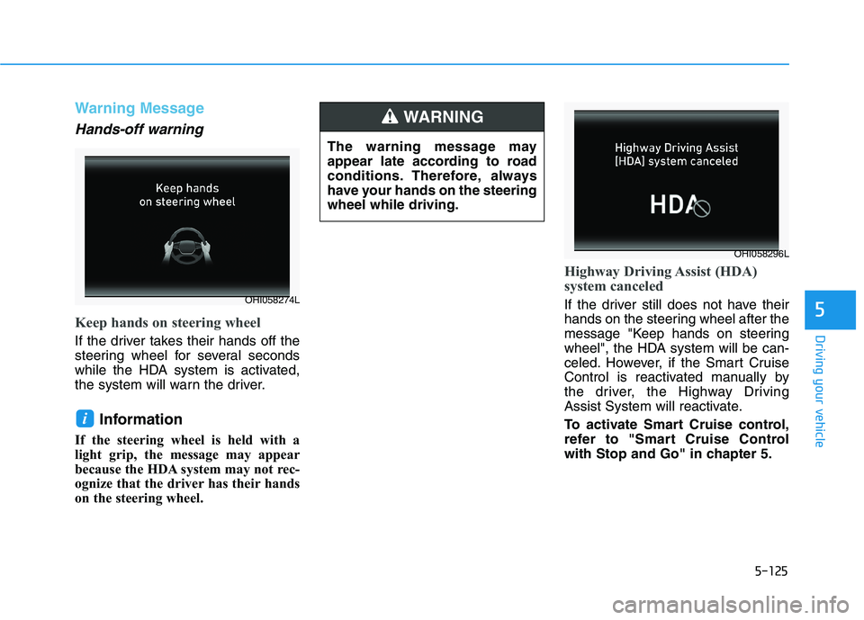 HYUNDAI PALISADE 2021 Owners Manual 5-125
Driving your vehicle
5
Warning Message
Hands-off warning
Keep hands on steering wheel
If the driver takes their hands off the
steering wheel for several seconds
while the HDA system is activated HYUNDAI PALISADE 2021 Owners Manual 5-125
Driving your vehicle
5
Warning Message
Hands-off warning
Keep hands on steering wheel
If the driver takes their hands off the
steering wheel for several seconds
while the HDA system is activated